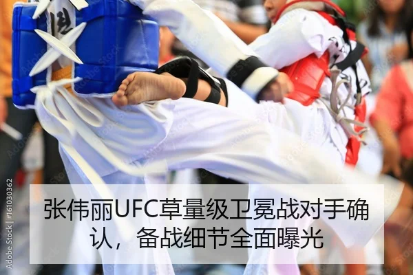 张伟丽UFC草量级卫冕战对手确认，备战细节全面曝光